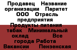 Продавец › Название организации ­ Паритет, ООО › Отрасль предприятия ­ Продукты питания, табак › Минимальный оклад ­ 20 000 - Все города Работа » Вакансии   . Пензенская обл.,Мокшанский р-н